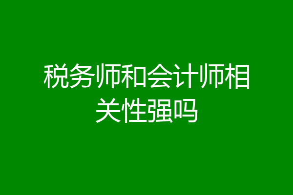 税务师和会计师相关性强吗