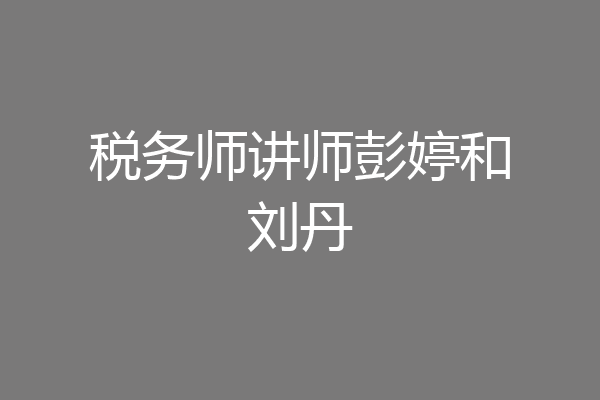 税务师讲师彭婷和刘丹