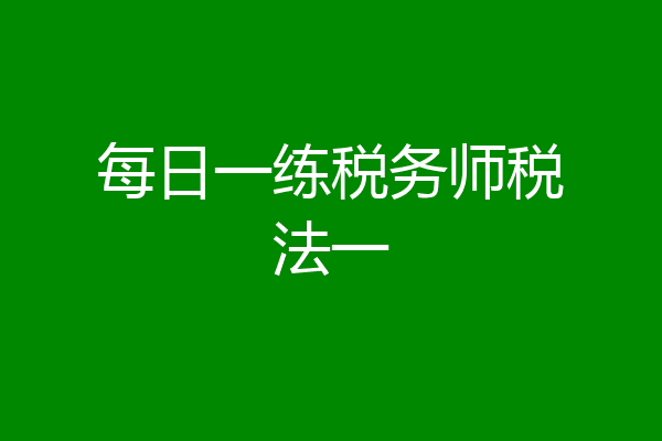 每日一练税务师税法一