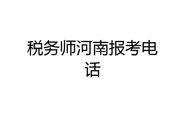 税务师河南报考电话
