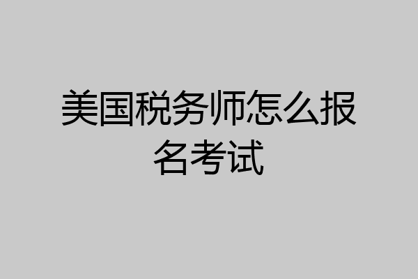 美国税务师怎么报名考试