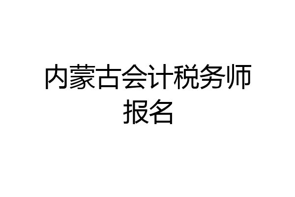内蒙古会计税务师报名