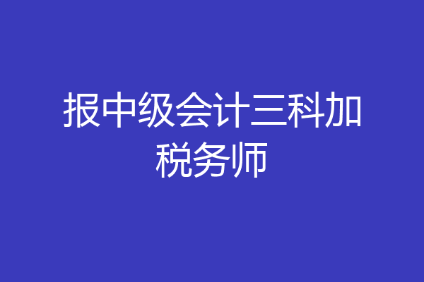 报中级会计三科加税务师