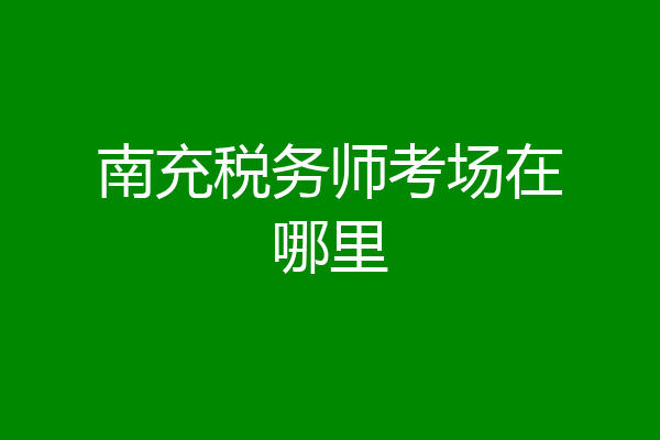 南充税务师考场在哪里