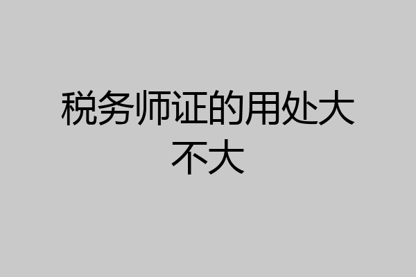 税务师证的用处大不大
