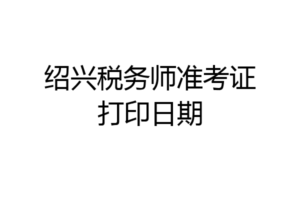 绍兴税务师准考证打印日期