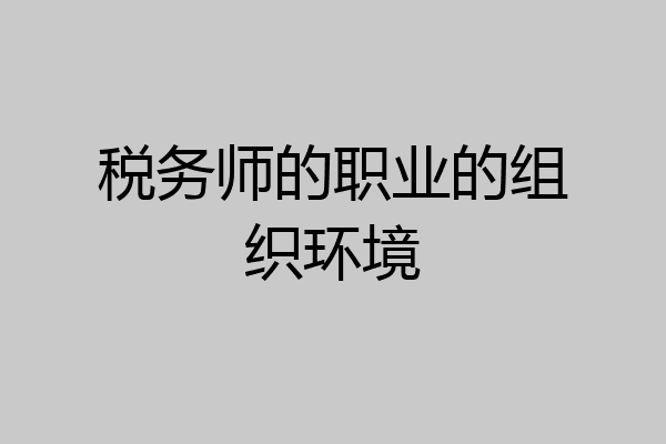 税务师的职业的组织环境