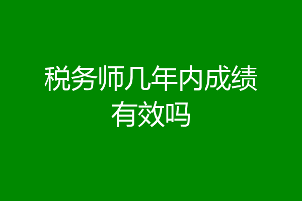 税务师几年内成绩有效吗