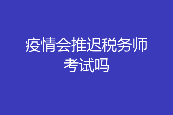 疫情会推迟税务师考试吗