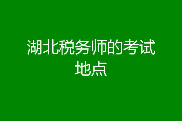 湖北税务师的考试地点