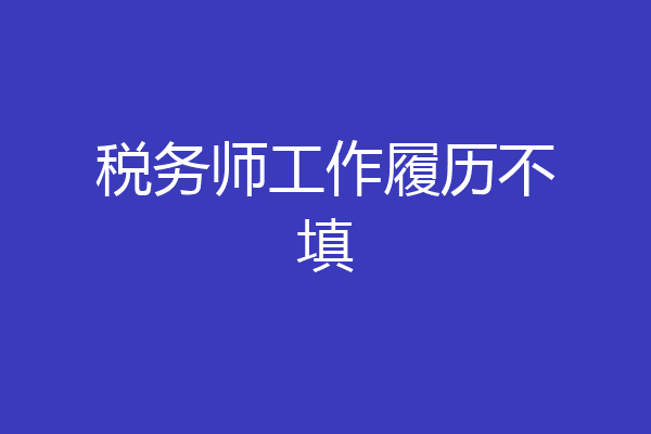 税务师工作履历不填