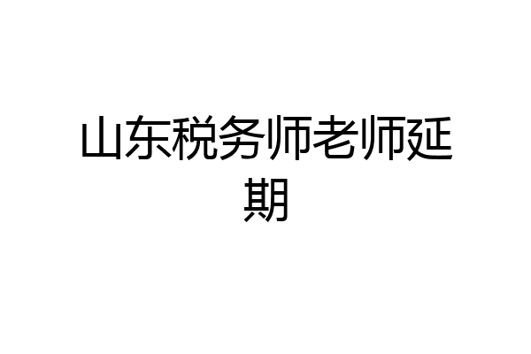 山东税务师老师延期