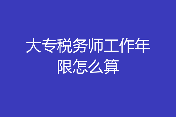 大专税务师工作年限怎么算