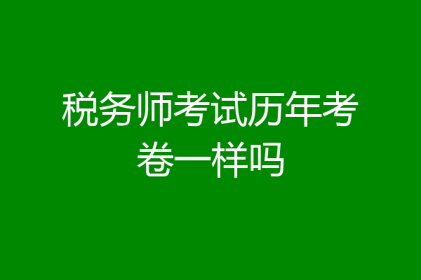 税务师考试历年考卷一样吗