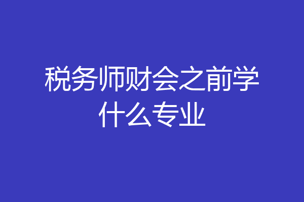 税务师财会之前学什么专业