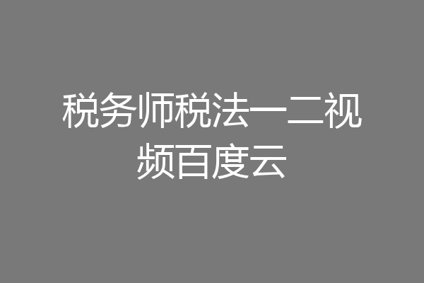 税务师税法一二视频百度云