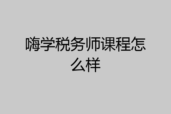 嗨学税务师课程怎么样
