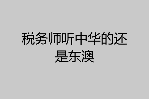 税务师听中华的还是东澳