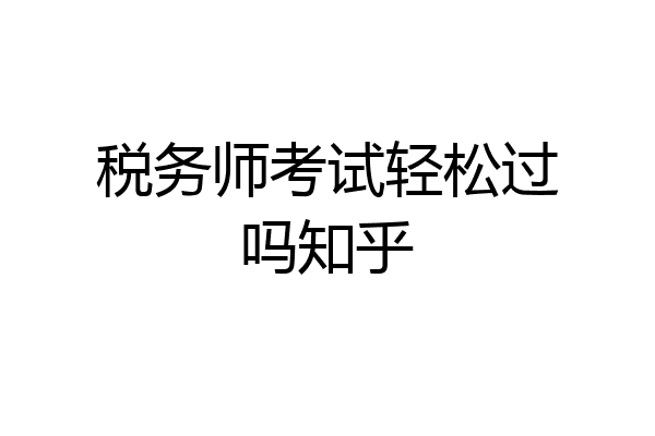 税务师考试轻松过吗知乎