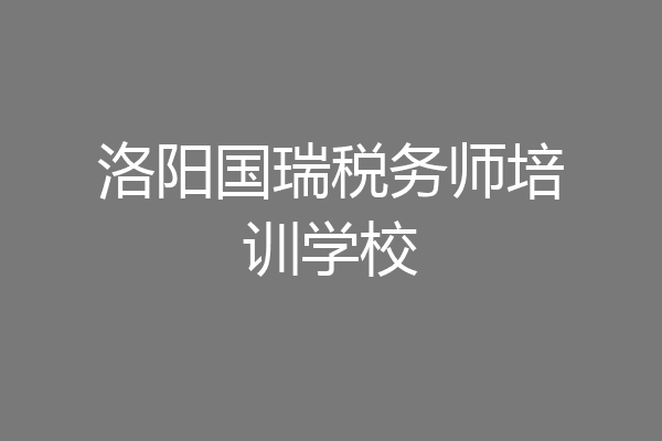 洛阳国瑞税务师培训学校