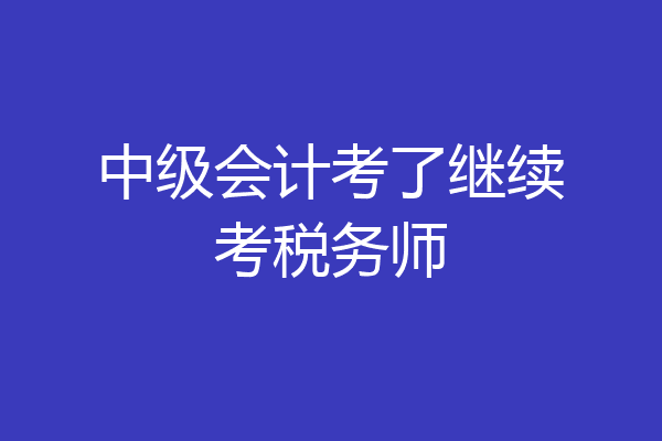 中级会计考了继续考税务师