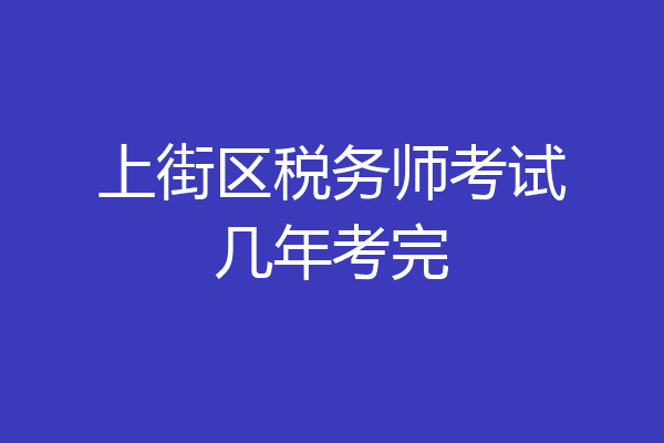 上街区税务师考试几年考完
