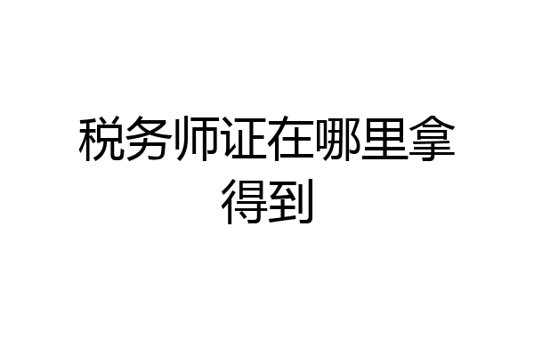 税务师证在哪里拿得到