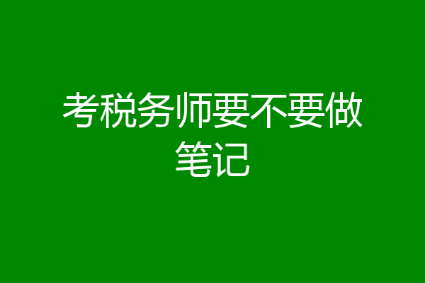 考税务师要不要做笔记