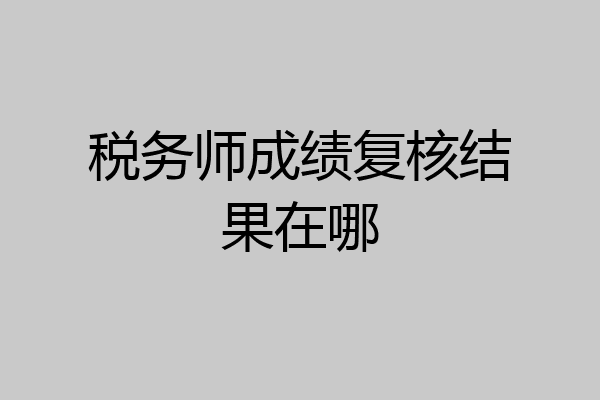 税务师成绩复核结果在哪