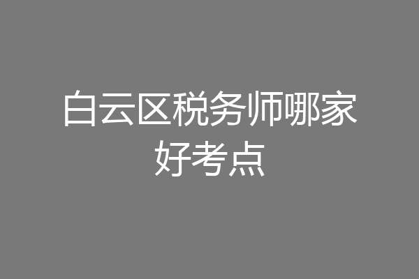白云区税务师哪家好考点