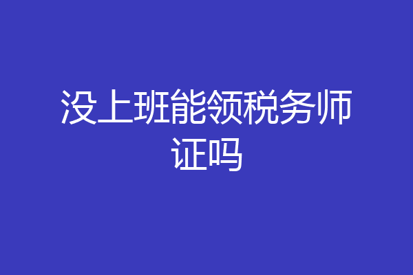 没上班能领税务师证吗