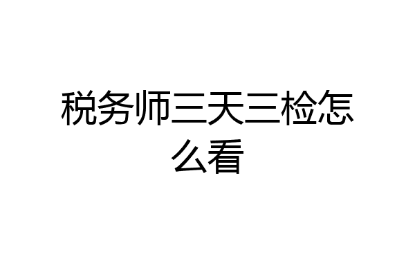 税务师三天三检怎么看