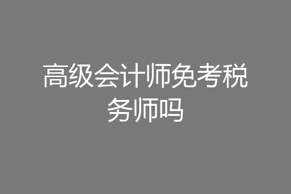 高级会计师免考税务师吗
