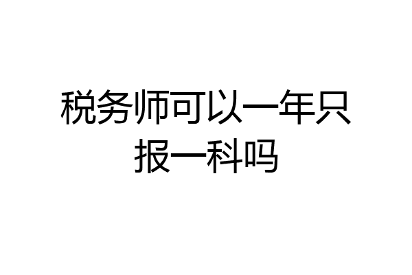 税务师可以一年只报一科吗