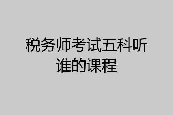税务师考试五科听谁的课程