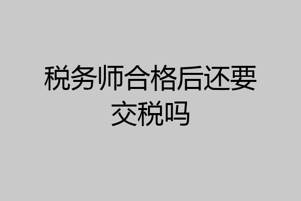 税务师合格后还要交税吗