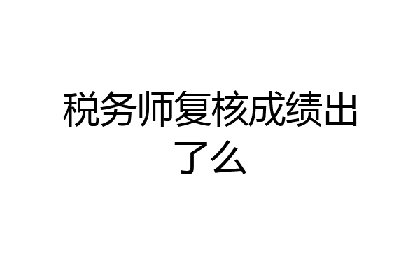 税务师复核成绩出了么