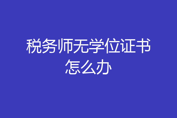 税务师无学位证书怎么办