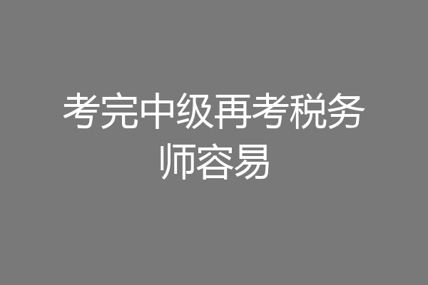 考完中级再考税务师容易