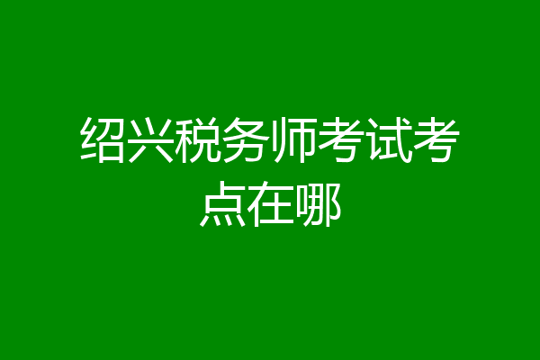 绍兴税务师考试考点在哪