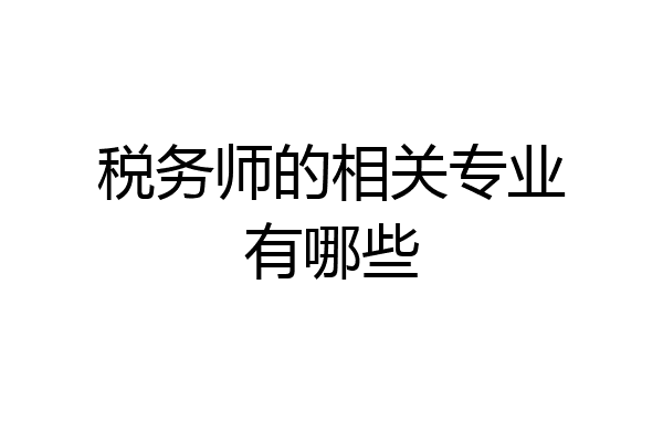 税务师的相关专业有哪些