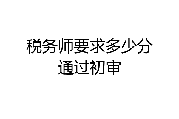 税务师要求多少分通过初审