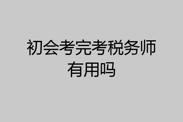 初会考完考税务师有用吗