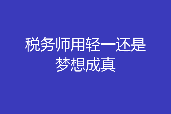 税务师用轻一还是梦想成真