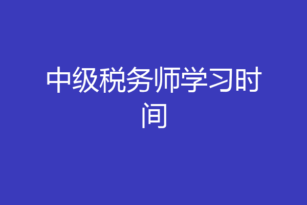 中级税务师学习时间