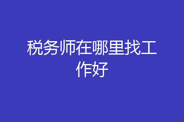 税务师在哪里找工作好