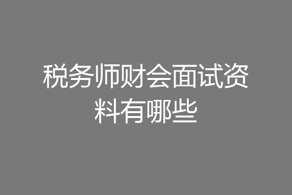 税务师财会面试资料有哪些