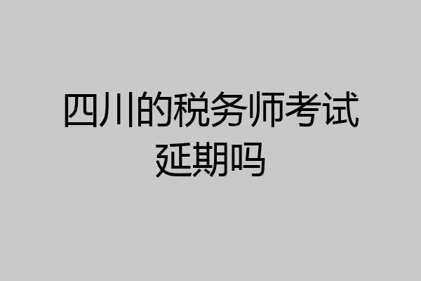 四川的税务师考试延期吗