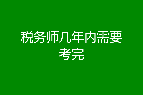税务师几年内需要考完