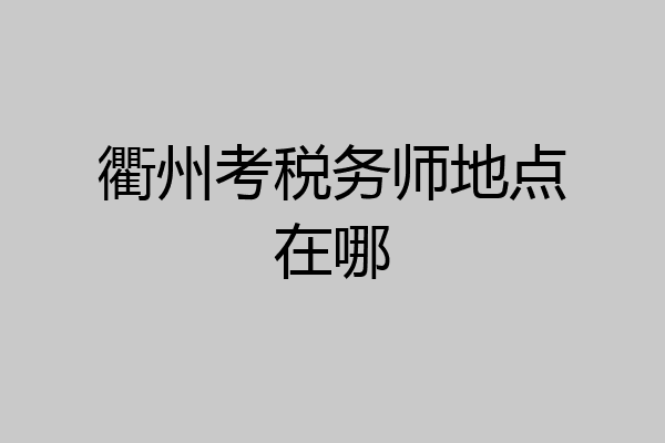 衢州考税务师地点在哪